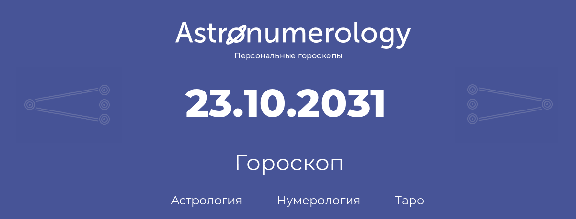 гороскоп астрологии, нумерологии и таро по дню рождения 23.10.2031 (23 октября 2031, года)