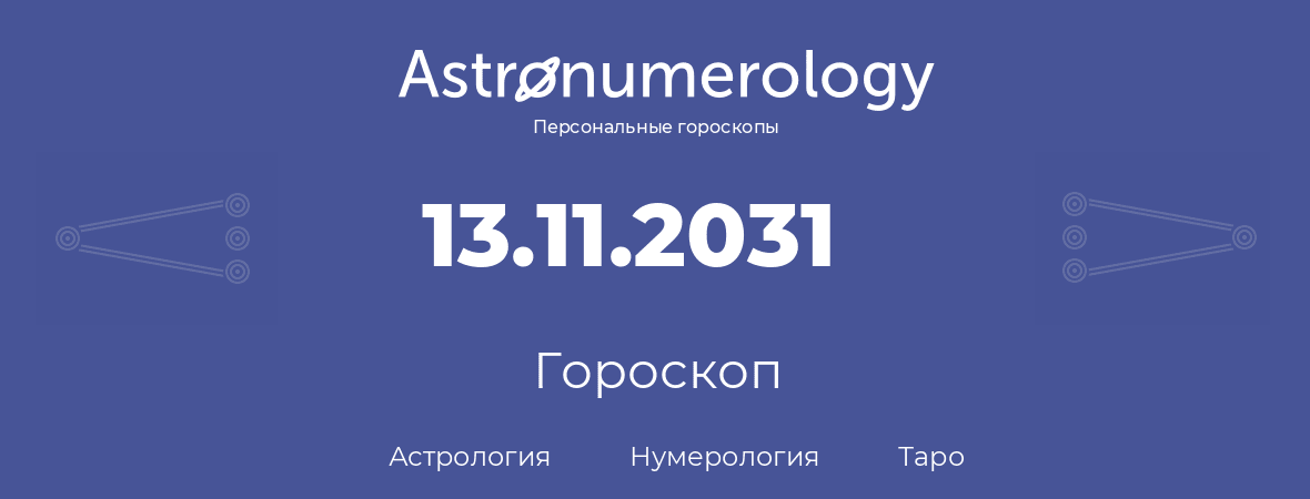 гороскоп астрологии, нумерологии и таро по дню рождения 13.11.2031 (13 ноября 2031, года)
