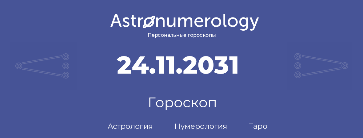 гороскоп астрологии, нумерологии и таро по дню рождения 24.11.2031 (24 ноября 2031, года)