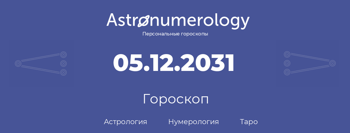 гороскоп астрологии, нумерологии и таро по дню рождения 05.12.2031 (05 декабря 2031, года)