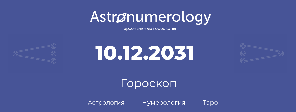 гороскоп астрологии, нумерологии и таро по дню рождения 10.12.2031 (10 декабря 2031, года)