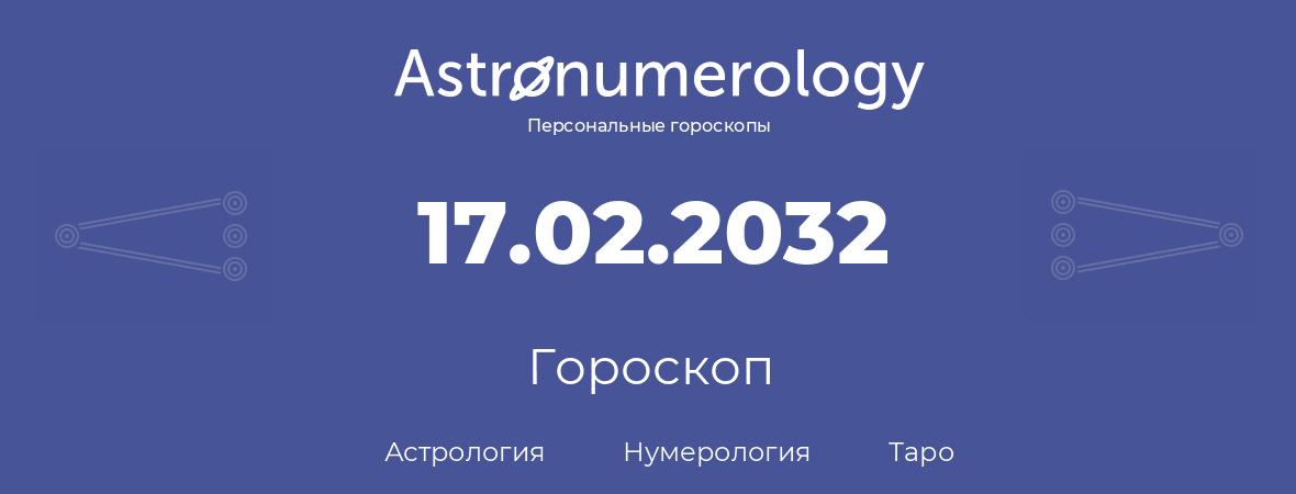 гороскоп астрологии, нумерологии и таро по дню рождения 17.02.2032 (17 февраля 2032, года)