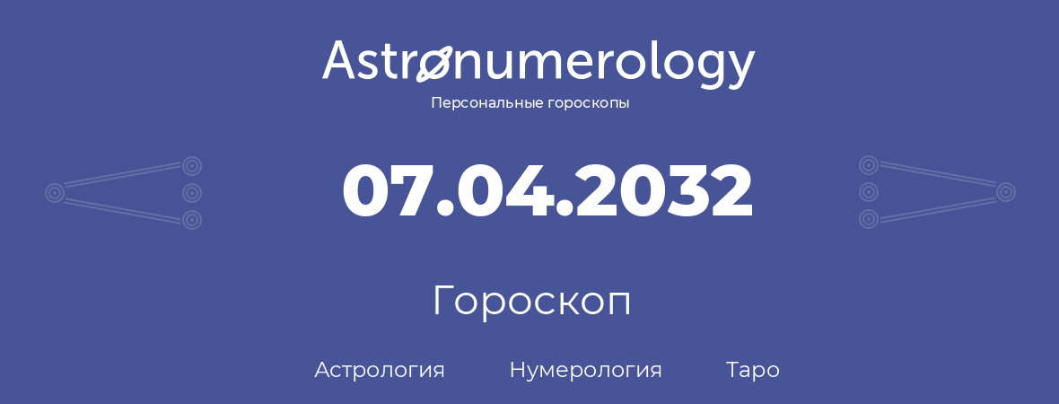 гороскоп астрологии, нумерологии и таро по дню рождения 07.04.2032 (7 апреля 2032, года)