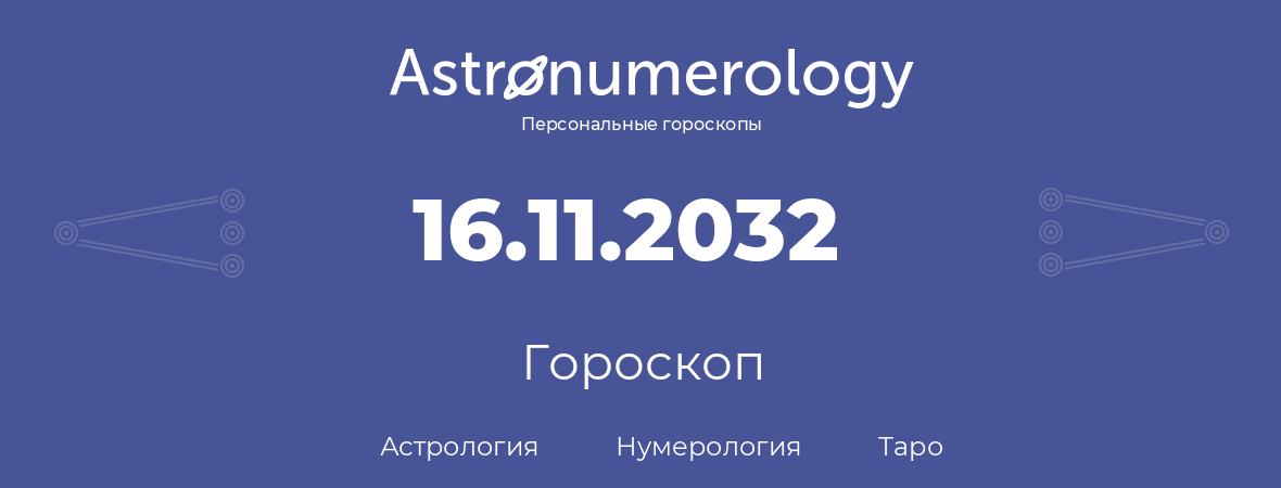 гороскоп астрологии, нумерологии и таро по дню рождения 16.11.2032 (16 ноября 2032, года)