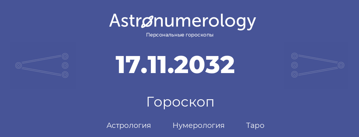 гороскоп астрологии, нумерологии и таро по дню рождения 17.11.2032 (17 ноября 2032, года)