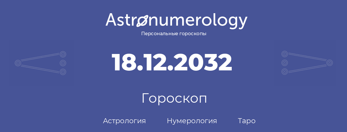 гороскоп астрологии, нумерологии и таро по дню рождения 18.12.2032 (18 декабря 2032, года)