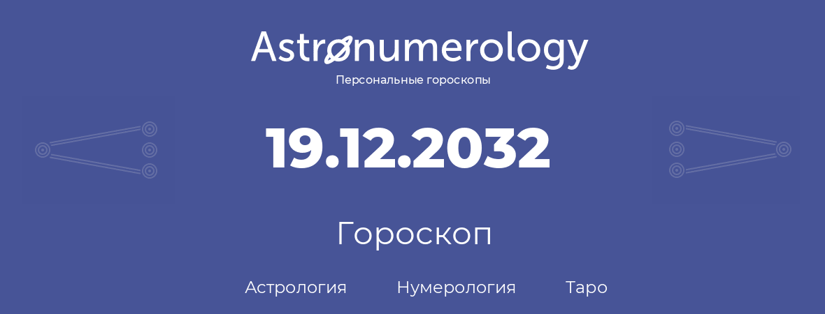 гороскоп астрологии, нумерологии и таро по дню рождения 19.12.2032 (19 декабря 2032, года)