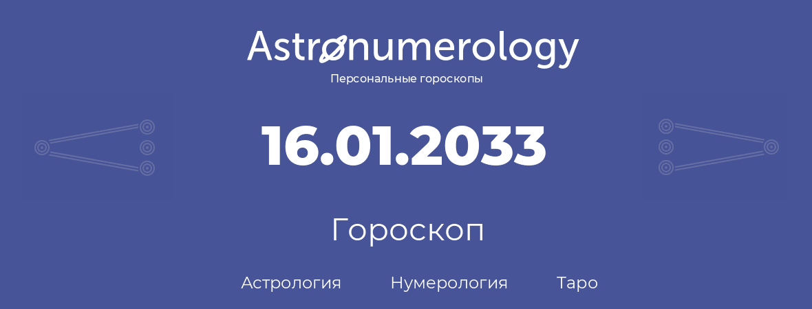 гороскоп астрологии, нумерологии и таро по дню рождения 16.01.2033 (16 января 2033, года)