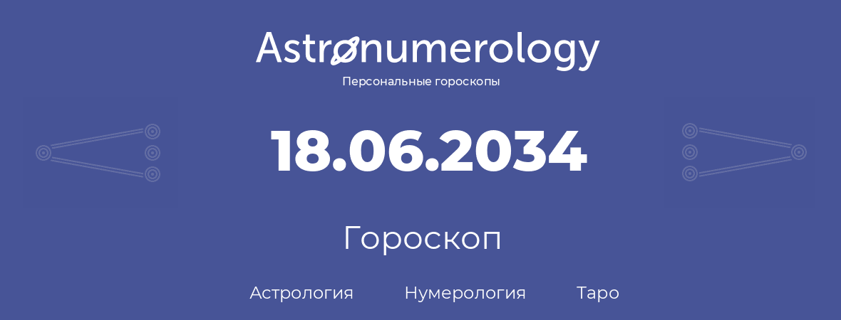 гороскоп астрологии, нумерологии и таро по дню рождения 18.06.2034 (18 июня 2034, года)