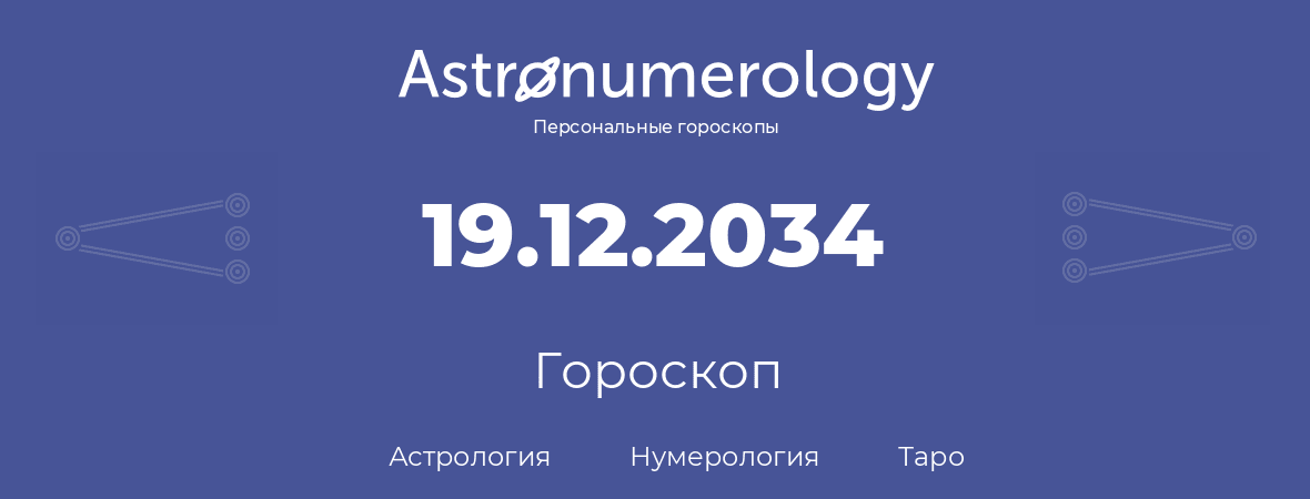 гороскоп астрологии, нумерологии и таро по дню рождения 19.12.2034 (19 декабря 2034, года)