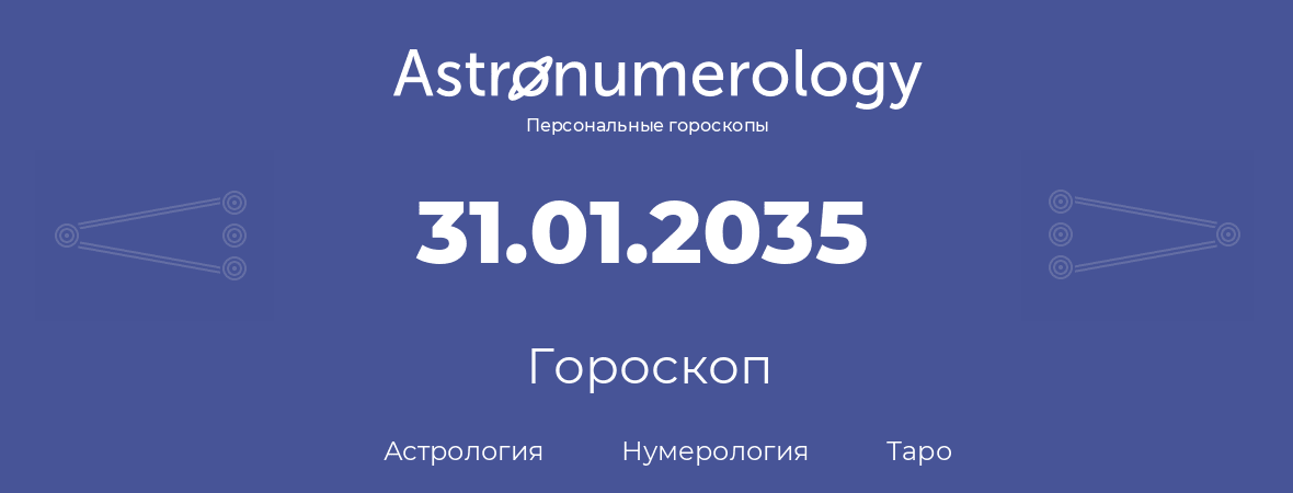 гороскоп астрологии, нумерологии и таро по дню рождения 31.01.2035 (31 января 2035, года)