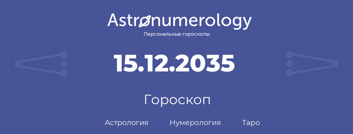 гороскоп астрологии, нумерологии и таро по дню рождения 15.12.2035 (15 декабря 2035, года)