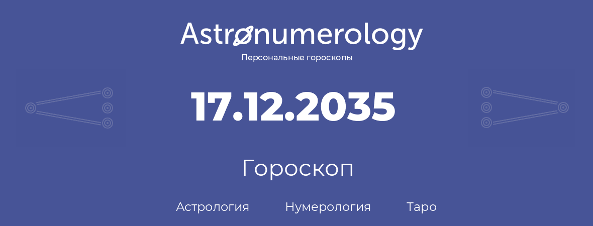 гороскоп астрологии, нумерологии и таро по дню рождения 17.12.2035 (17 декабря 2035, года)