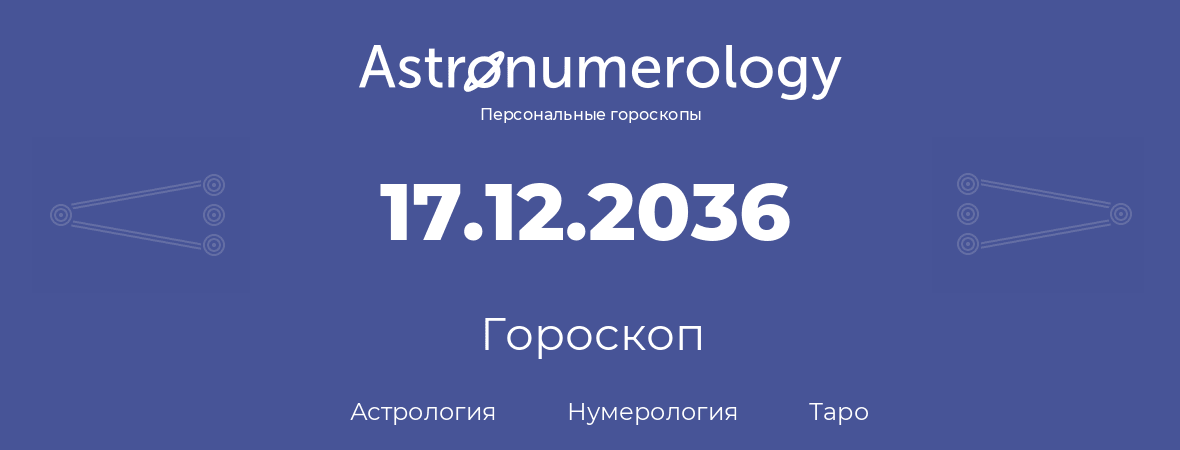 гороскоп астрологии, нумерологии и таро по дню рождения 17.12.2036 (17 декабря 2036, года)