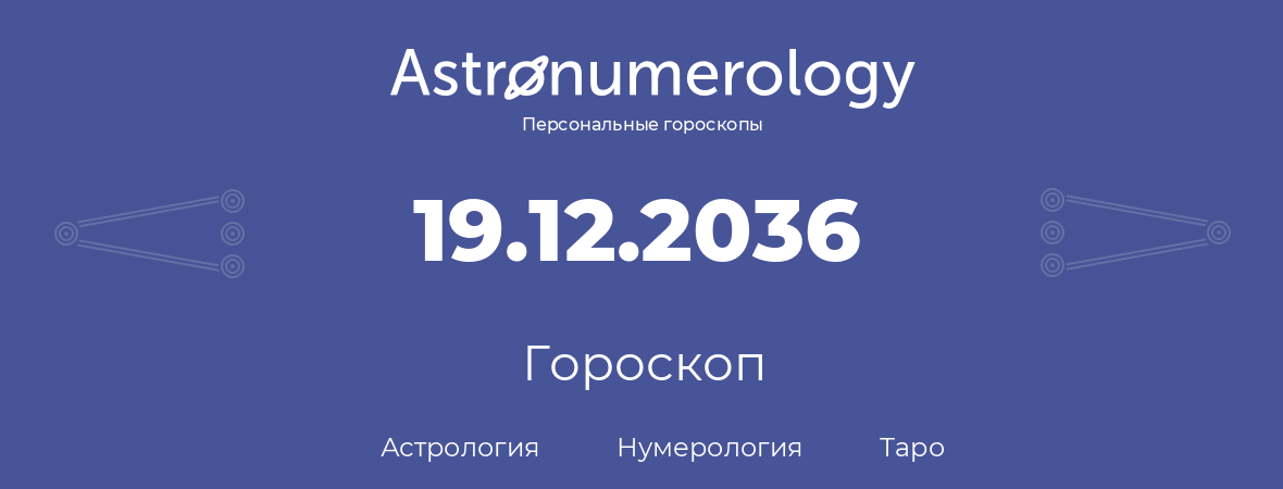 гороскоп астрологии, нумерологии и таро по дню рождения 19.12.2036 (19 декабря 2036, года)