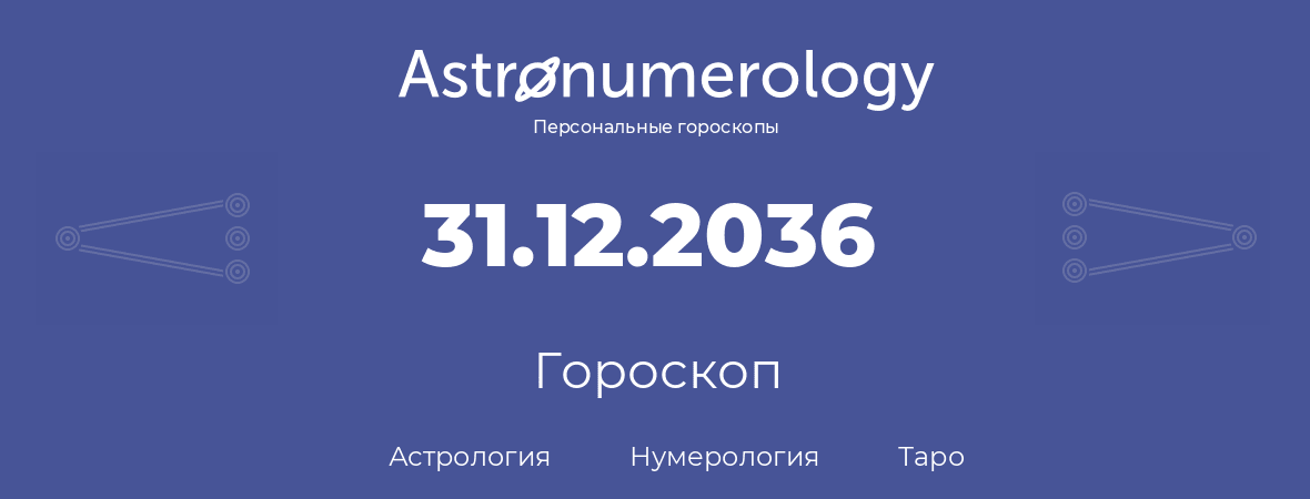 гороскоп астрологии, нумерологии и таро по дню рождения 31.12.2036 (31 декабря 2036, года)