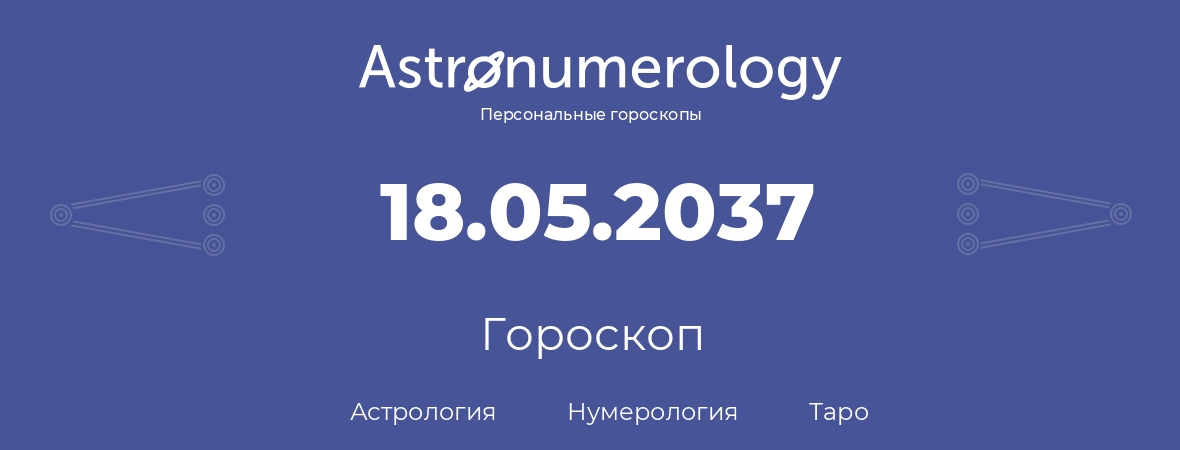 гороскоп астрологии, нумерологии и таро по дню рождения 18.05.2037 (18 мая 2037, года)
