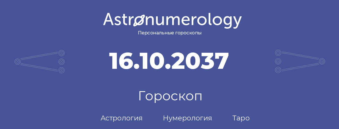 гороскоп астрологии, нумерологии и таро по дню рождения 16.10.2037 (16 октября 2037, года)