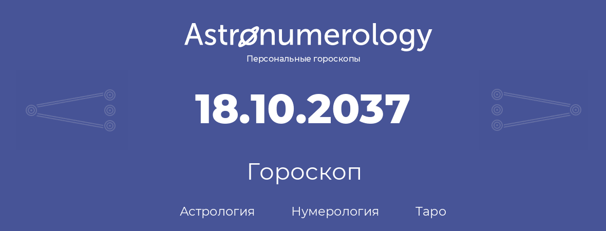 гороскоп астрологии, нумерологии и таро по дню рождения 18.10.2037 (18 октября 2037, года)