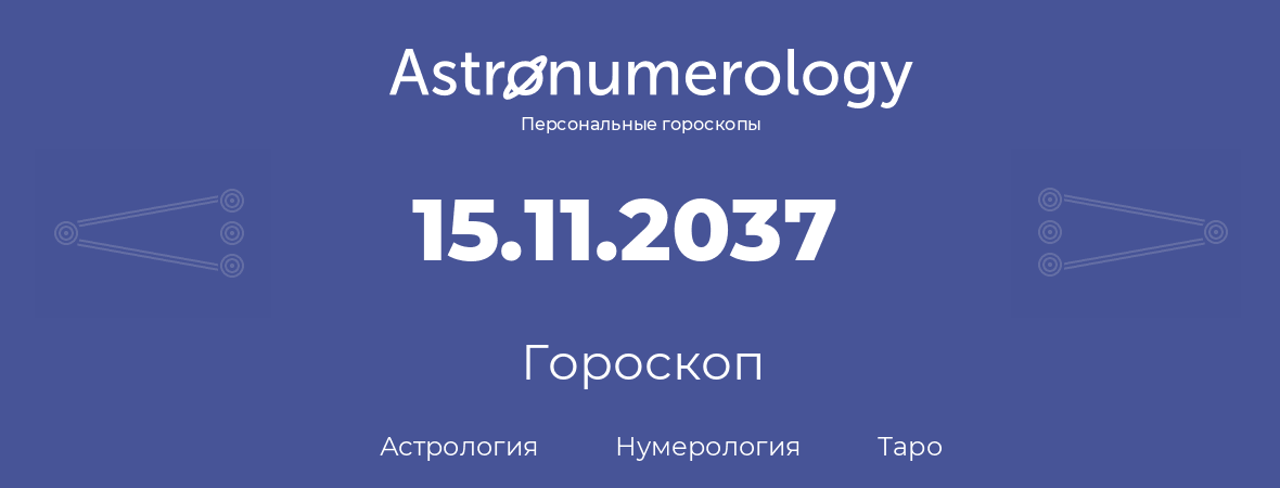 гороскоп астрологии, нумерологии и таро по дню рождения 15.11.2037 (15 ноября 2037, года)