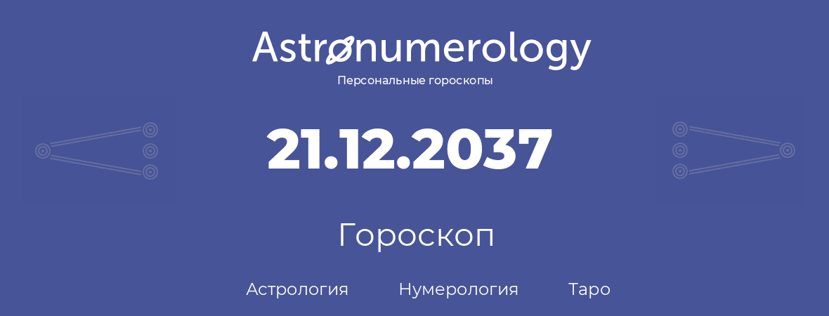 гороскоп астрологии, нумерологии и таро по дню рождения 21.12.2037 (21 декабря 2037, года)