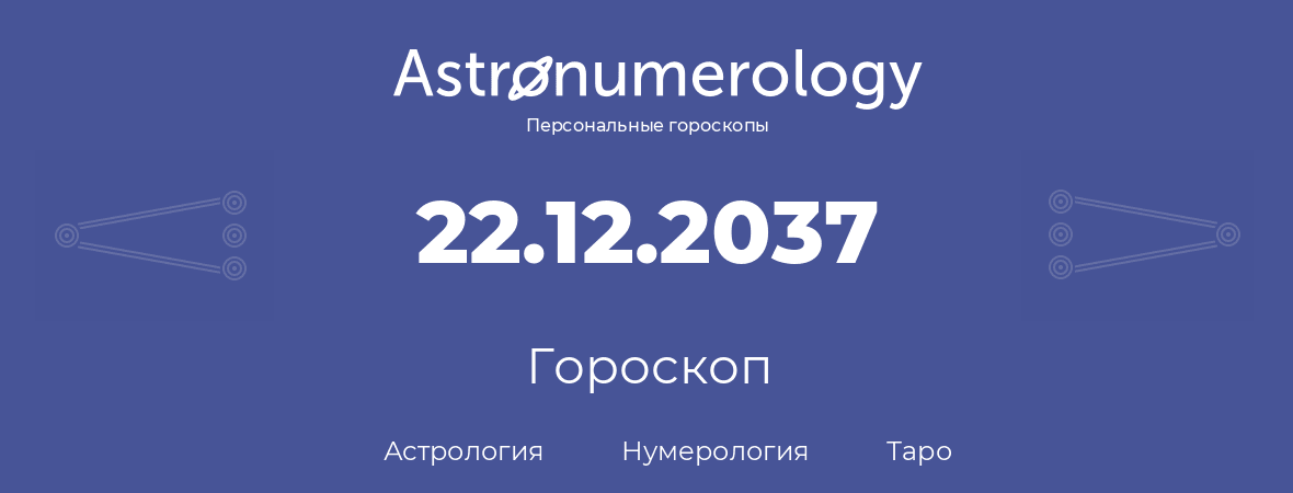 гороскоп астрологии, нумерологии и таро по дню рождения 22.12.2037 (22 декабря 2037, года)