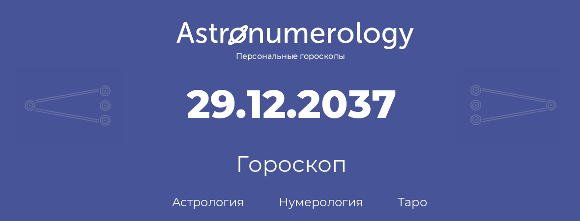 гороскоп астрологии, нумерологии и таро по дню рождения 29.12.2037 (29 декабря 2037, года)