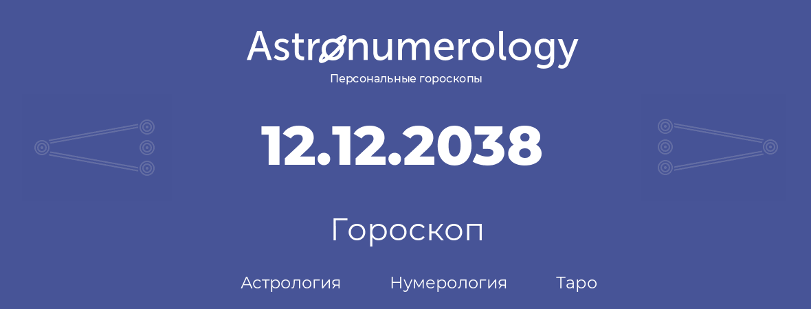 гороскоп астрологии, нумерологии и таро по дню рождения 12.12.2038 (12 декабря 2038, года)