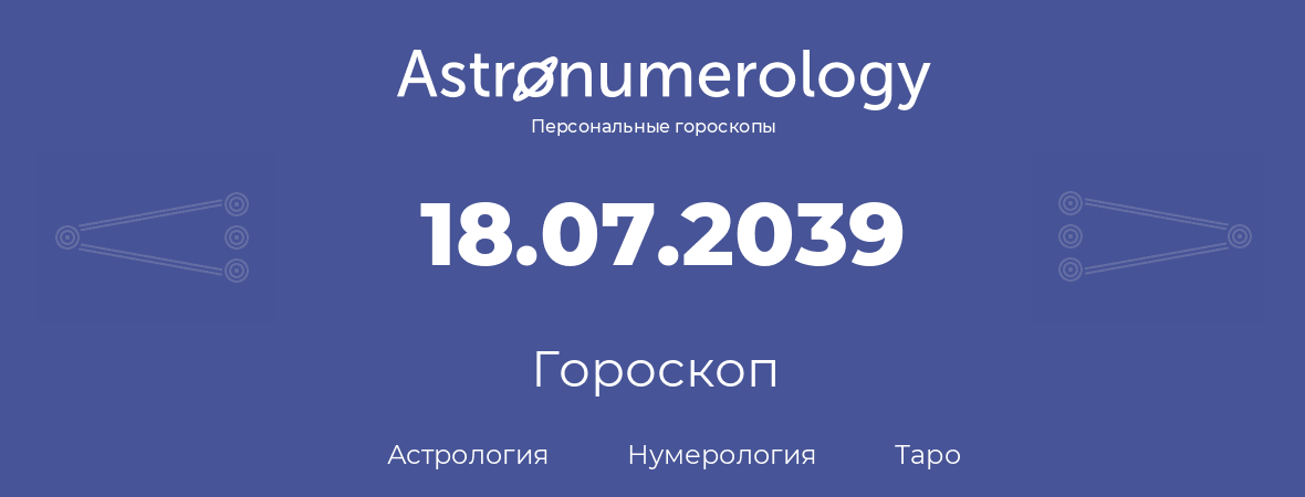 гороскоп астрологии, нумерологии и таро по дню рождения 18.07.2039 (18 июля 2039, года)