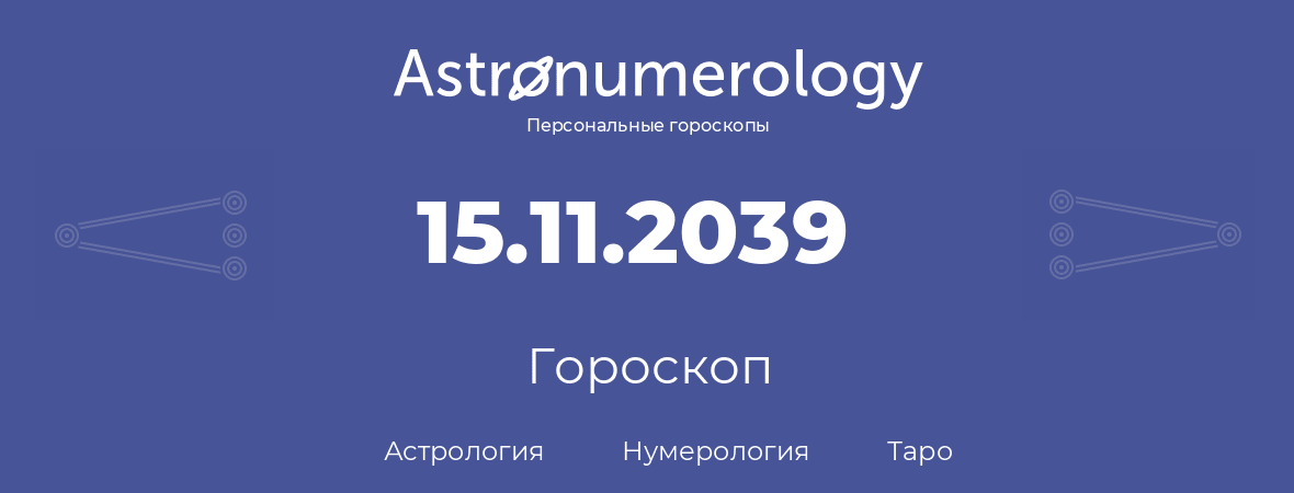 гороскоп астрологии, нумерологии и таро по дню рождения 15.11.2039 (15 ноября 2039, года)