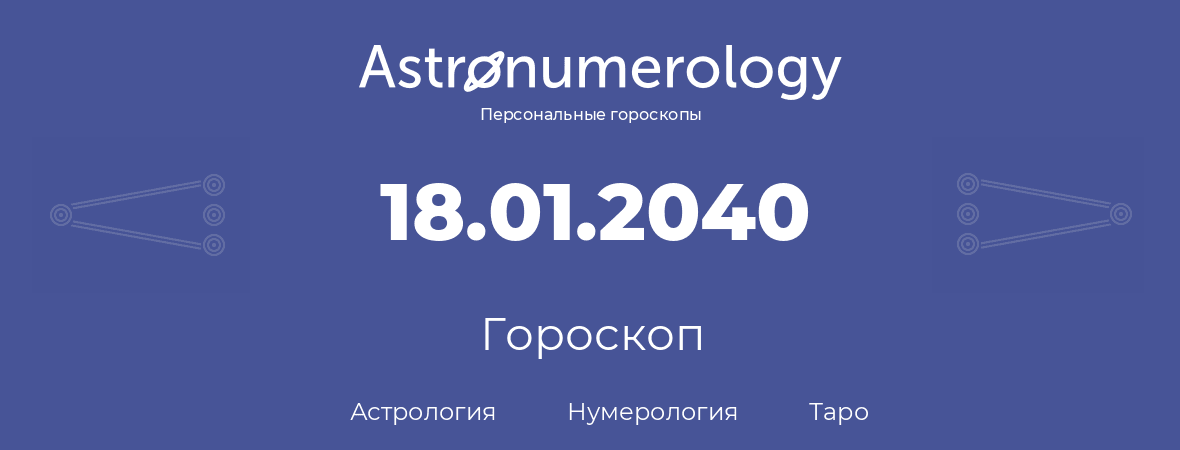 гороскоп астрологии, нумерологии и таро по дню рождения 18.01.2040 (18 января 2040, года)