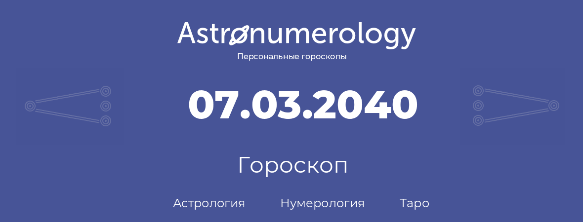 гороскоп астрологии, нумерологии и таро по дню рождения 07.03.2040 (7 марта 2040, года)