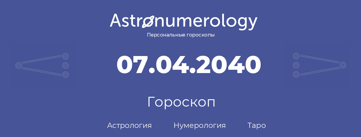 гороскоп астрологии, нумерологии и таро по дню рождения 07.04.2040 (07 апреля 2040, года)