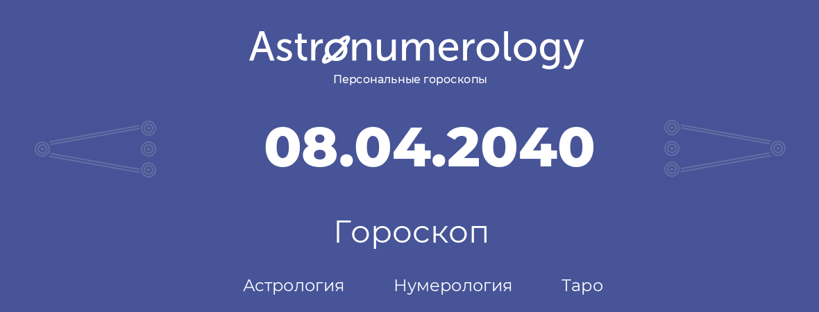 гороскоп астрологии, нумерологии и таро по дню рождения 08.04.2040 (8 апреля 2040, года)