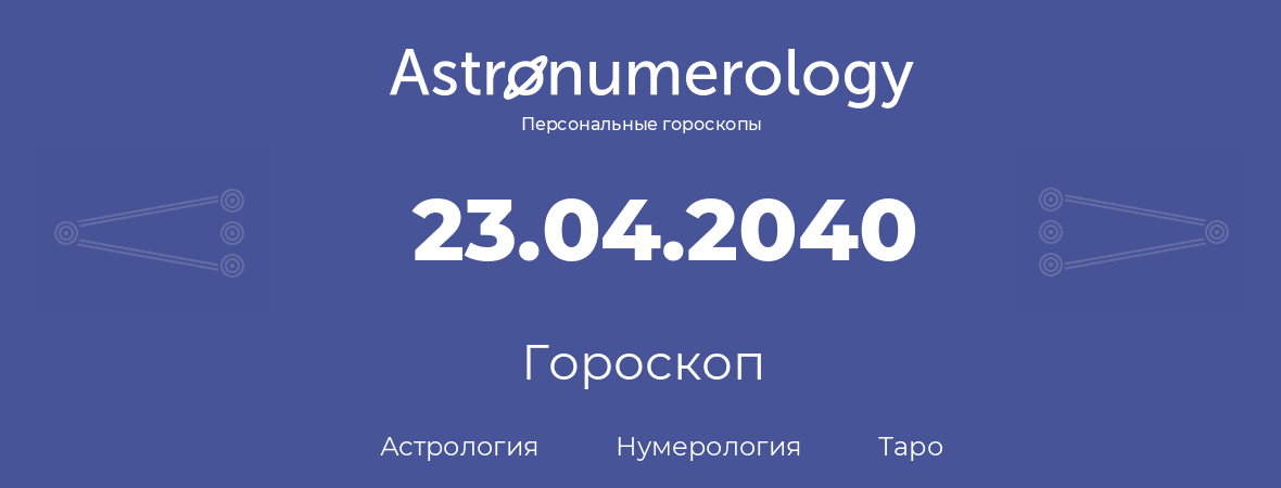 гороскоп астрологии, нумерологии и таро по дню рождения 23.04.2040 (23 апреля 2040, года)