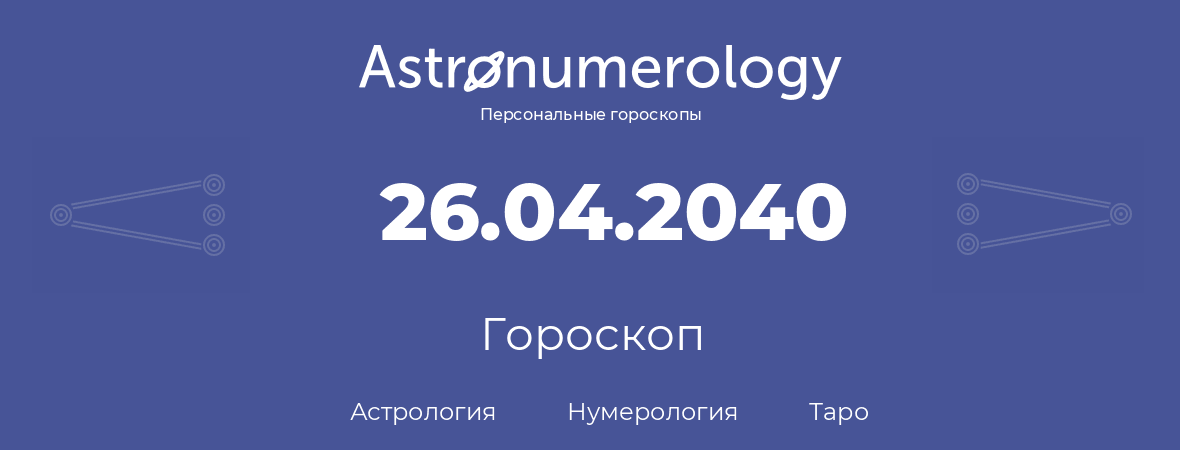 гороскоп астрологии, нумерологии и таро по дню рождения 26.04.2040 (26 апреля 2040, года)