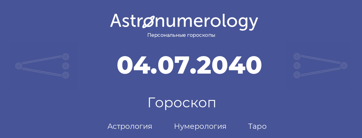 гороскоп астрологии, нумерологии и таро по дню рождения 04.07.2040 (4 июля 2040, года)