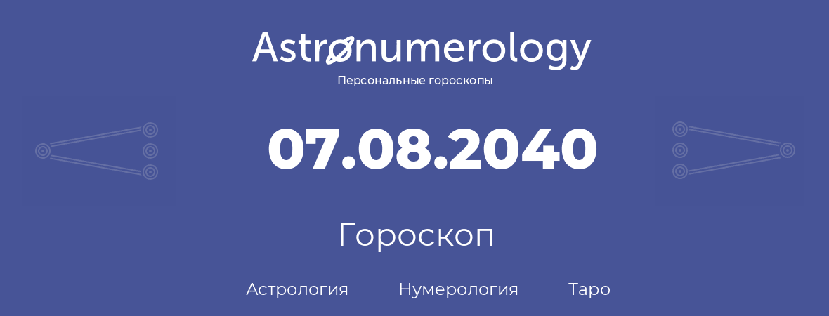 гороскоп астрологии, нумерологии и таро по дню рождения 07.08.2040 (7 августа 2040, года)