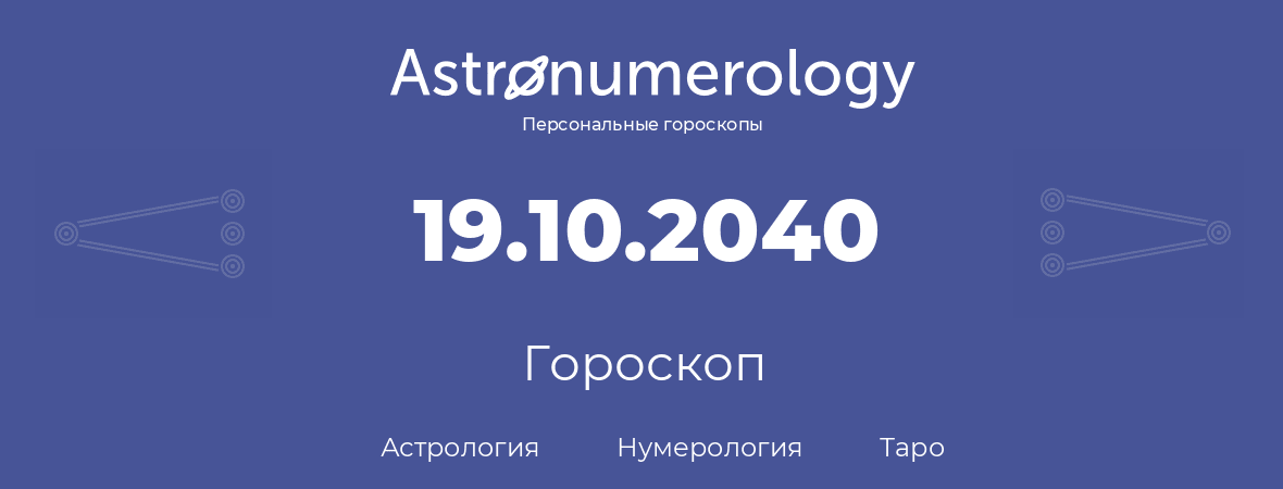 гороскоп астрологии, нумерологии и таро по дню рождения 19.10.2040 (19 октября 2040, года)