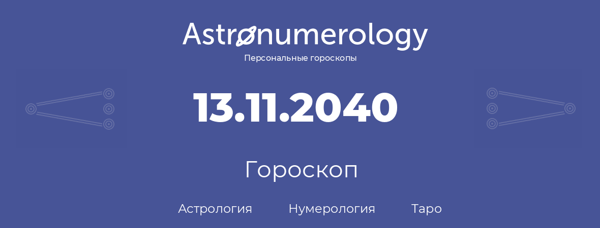 гороскоп астрологии, нумерологии и таро по дню рождения 13.11.2040 (13 ноября 2040, года)