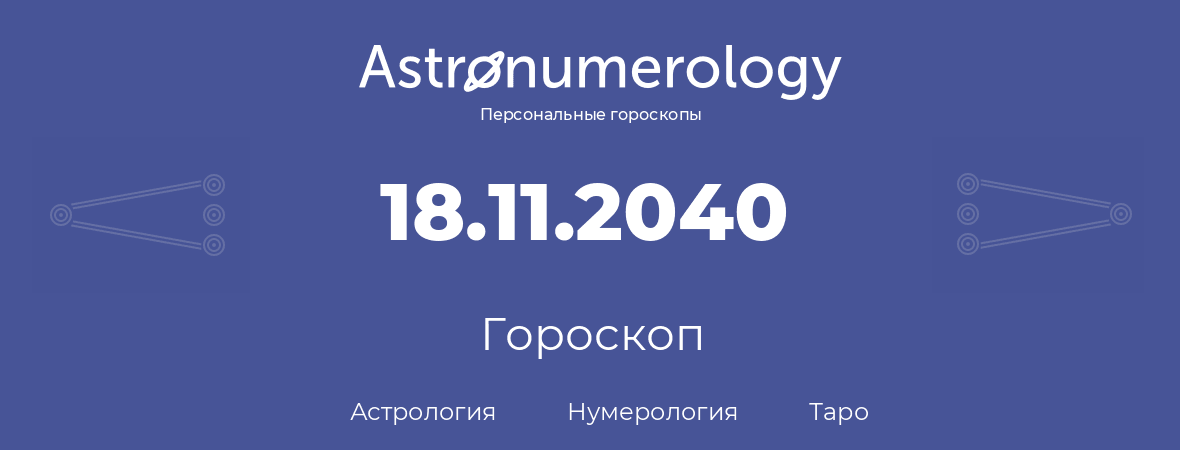 гороскоп астрологии, нумерологии и таро по дню рождения 18.11.2040 (18 ноября 2040, года)