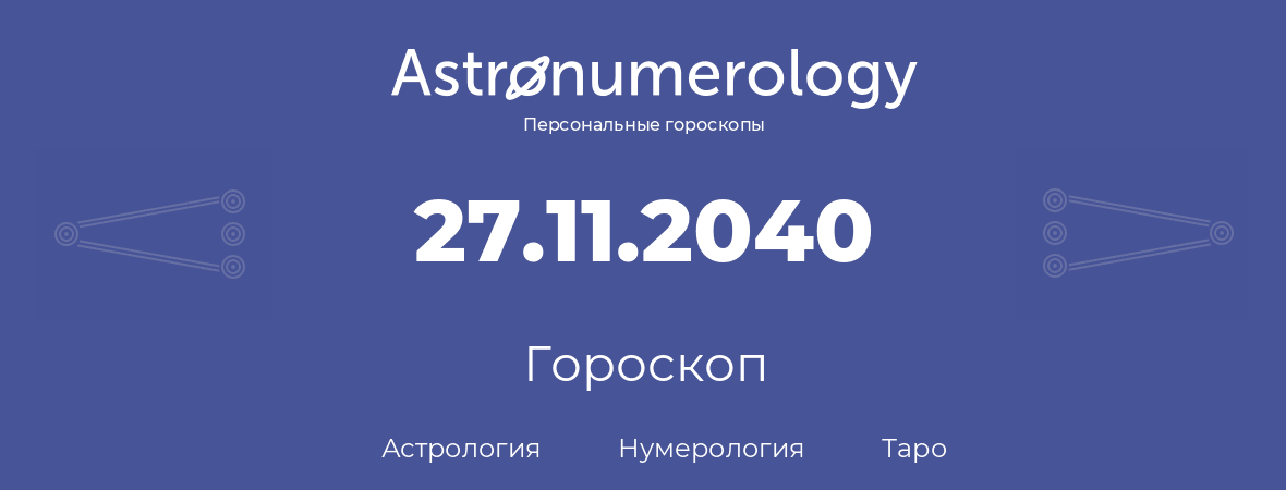 гороскоп астрологии, нумерологии и таро по дню рождения 27.11.2040 (27 ноября 2040, года)