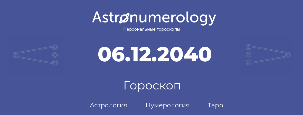 гороскоп астрологии, нумерологии и таро по дню рождения 06.12.2040 (06 декабря 2040, года)