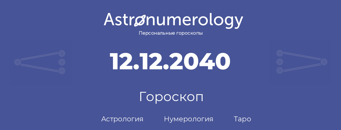 гороскоп астрологии, нумерологии и таро по дню рождения 12.12.2040 (12 декабря 2040, года)