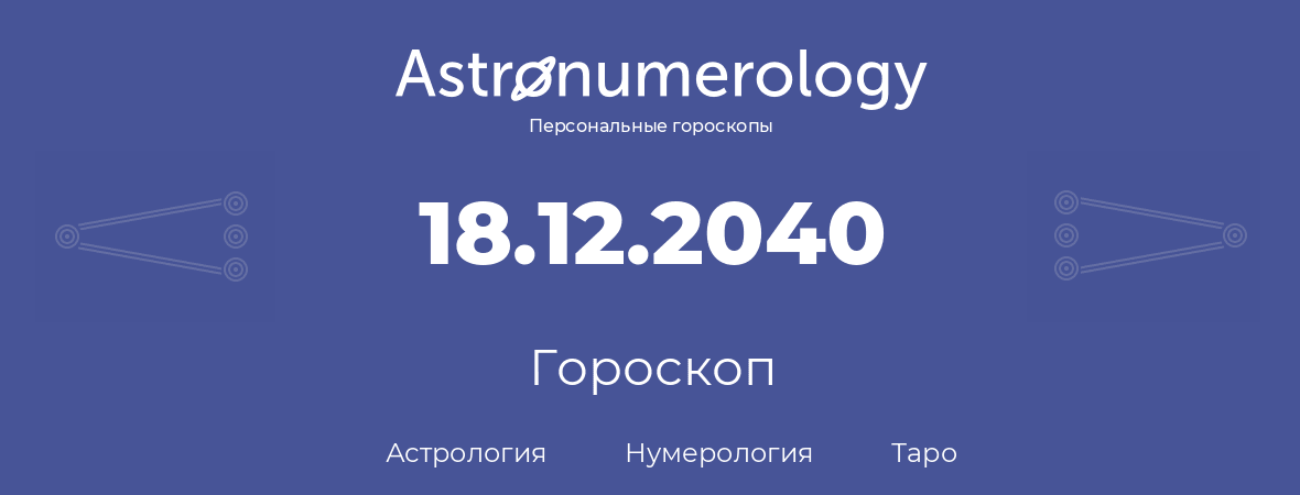 гороскоп астрологии, нумерологии и таро по дню рождения 18.12.2040 (18 декабря 2040, года)