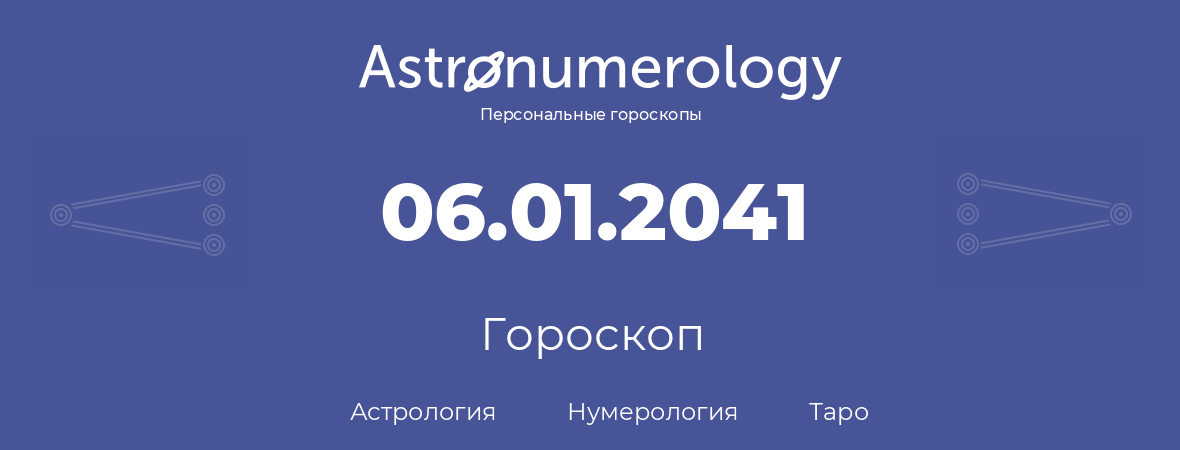 гороскоп астрологии, нумерологии и таро по дню рождения 06.01.2041 (6 января 2041, года)