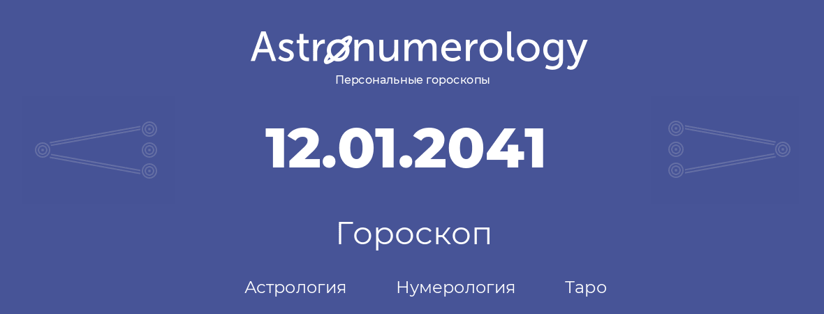 гороскоп астрологии, нумерологии и таро по дню рождения 12.01.2041 (12 января 2041, года)