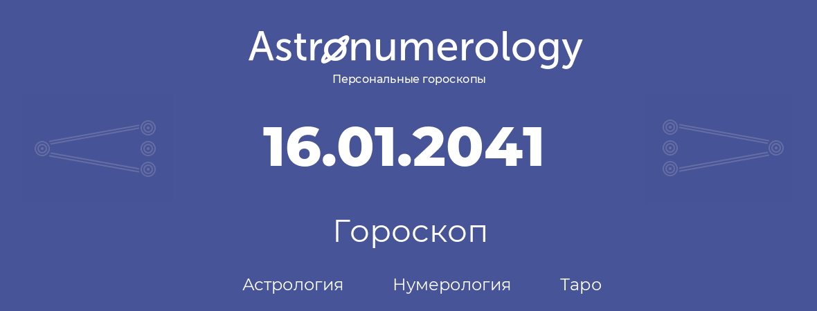 гороскоп астрологии, нумерологии и таро по дню рождения 16.01.2041 (16 января 2041, года)