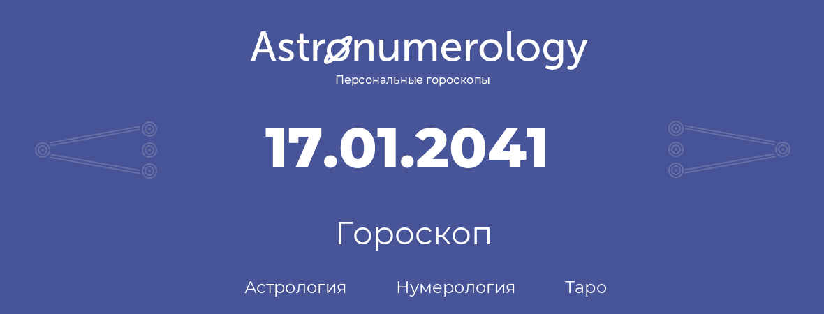 гороскоп астрологии, нумерологии и таро по дню рождения 17.01.2041 (17 января 2041, года)