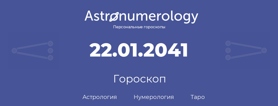 гороскоп астрологии, нумерологии и таро по дню рождения 22.01.2041 (22 января 2041, года)